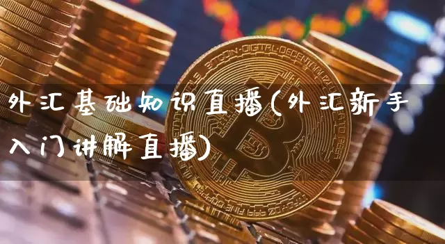 外汇基础知识直播(外汇新手入门讲解直播)_https://www.lclxwz.com_大商所_第1张
