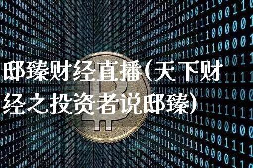 邸臻财经直播(天下财经之投资者说邸臻)_https://www.lclxwz.com_上期能源_第1张