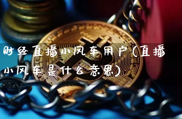 财经直播小风车用户(直播小风车是什么意思)_https://www.lclxwz.com_大商所_第1张