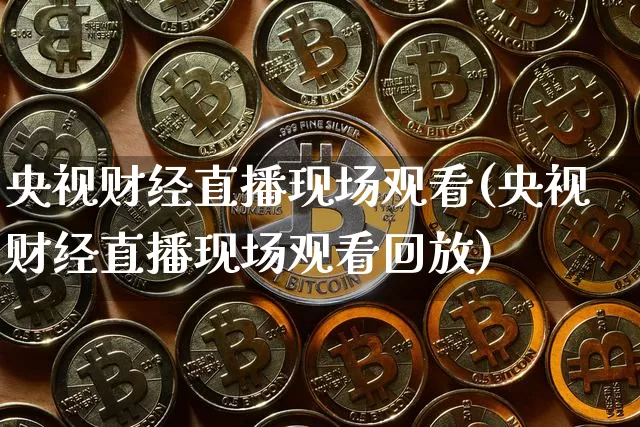 央视财经直播现场观看(央视财经直播现场观看回放)_https://www.lclxwz.com_大商所_第1张