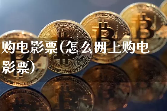 购电影票(怎么网上购电影票)_https://www.lclxwz.com_大商所_第1张