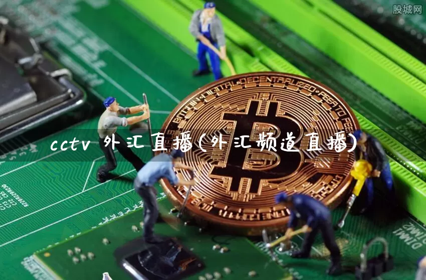 cctv 外汇直播(外汇频道直播)_https://www.lclxwz.com_大商所_第1张