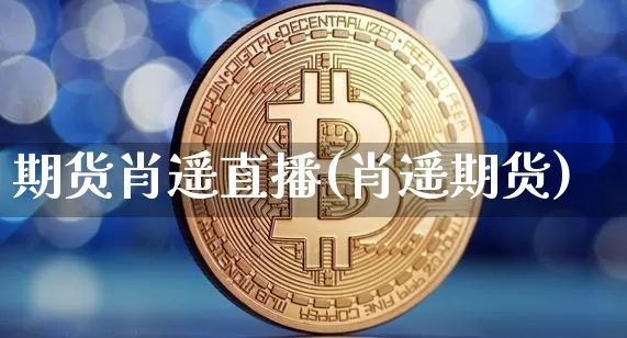 期货肖遥直播(肖遥期货)_https://www.lclxwz.com_中金所_第1张