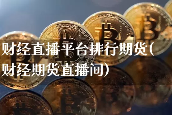 财经直播平台排行期货(财经期货直播间)_https://www.lclxwz.com_郑商所_第1张