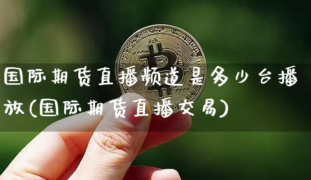 国际期货直播频道是多少台播放(国际期货直播交易)_https://www.lclxwz.com_大商所_第1张