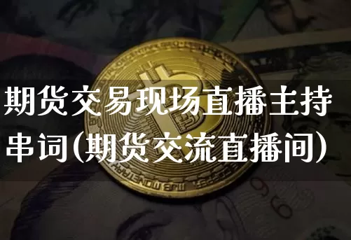 期货交易现场直播主持串词(期货交流直播间)_https://www.lclxwz.com_中金所_第1张