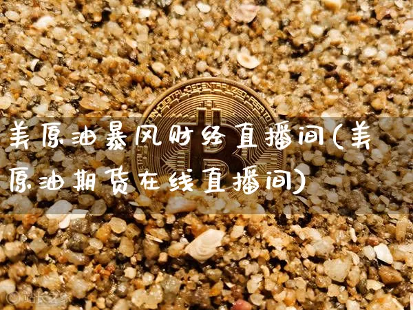 美原油暴风财经直播间(美原油期货在线直播间)_https://www.lclxwz.com_大商所_第1张