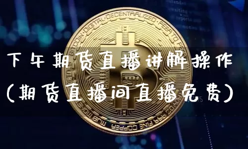 下午期货直播讲解操作(期货直播间直播免费)_https://www.lclxwz.com_上期能源_第1张
