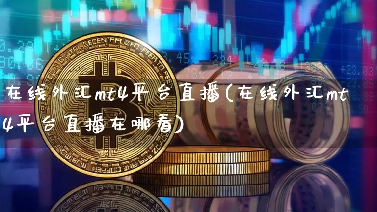 在线外汇mt4平台直播(在线外汇mt4平台直播在哪看)_https://www.lclxwz.com_大商所_第1张