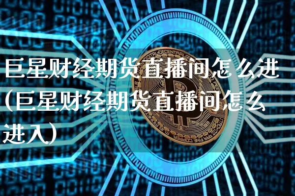 巨星财经期货直播间怎么进(巨星财经期货直播间怎么进入)_https://www.lclxwz.com_上期能源_第1张
