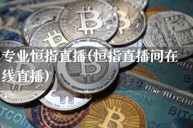 专业恒指直播(恒指直播间在线直播)_https://www.lclxwz.com_郑商所_第1张