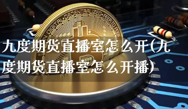 九度期货直播室怎么开(九度期货直播室怎么开播)_https://www.lclxwz.com_大商所_第1张