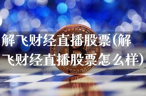 解飞财经直播股票(解飞财经直播股票怎么样)_https://www.lclxwz.com_郑商所_第1张