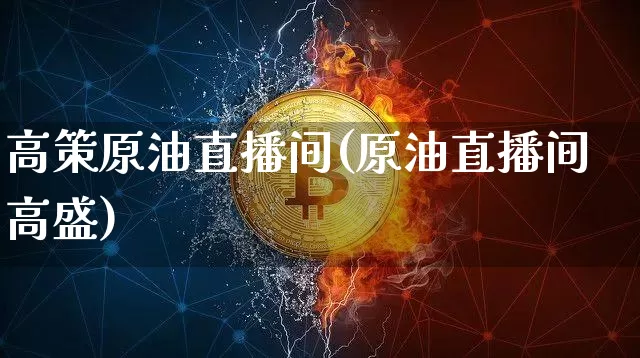 高策原油直播间(原油直播间高盛)_https://www.lclxwz.com_郑商所_第1张