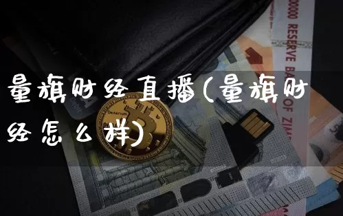 量旗财经直播(量旗财经怎么样)_https://www.lclxwz.com_郑商所_第1张