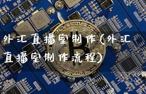 外汇直播室制作(外汇直播室制作流程)_https://www.lclxwz.com_大商所_第1张