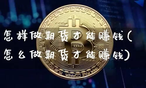 怎样做期货才能赚钱(怎么做期货才能赚钱)_广期所_第1张_财经网 怎样做期货才能赚钱(怎么做期货才能赚钱)_https://www.lclxwz.com_广期所_第1张