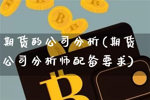 期货的公司分析(期货公司分析师配备要求)_https://www.lclxwz.com_大商所_第1张