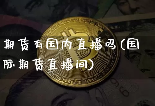 期货有国内直播吗(国际期货直播间)_https://www.lclxwz.com_郑商所_第1张