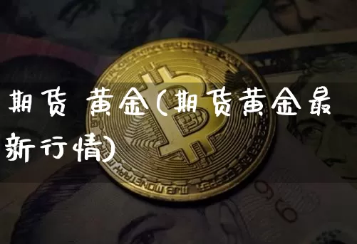 期货 黄金(期货黄金最新行情)_https://www.lclxwz.com_上期能源_第1张