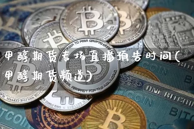 甲醇期货专场直播预告时间(甲醇期货频道)_https://www.lclxwz.com_郑商所_第1张