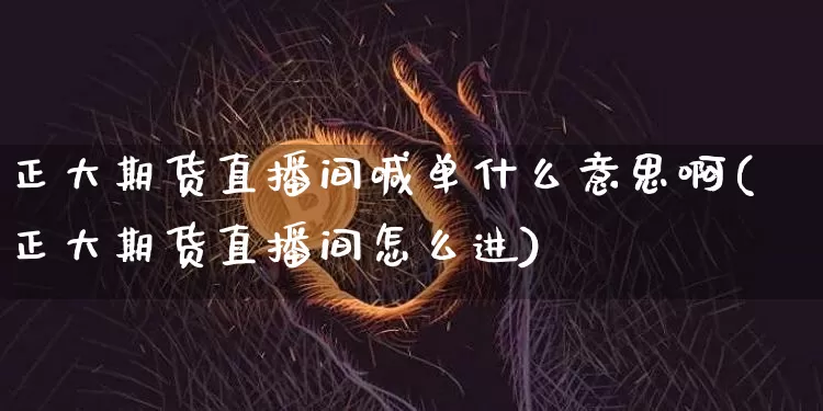 正大期货直播间喊单什么意思啊(正大期货直播间怎么进)_https://www.lclxwz.com_广期所_第1张