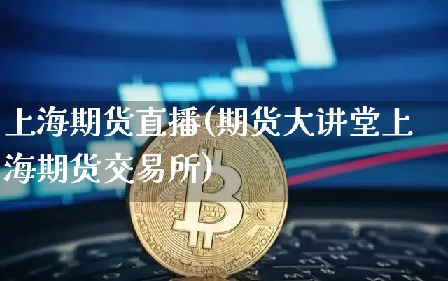 上海期货直播(期货大讲堂上海期货交易所)_https://www.lclxwz.com_广期所_第1张