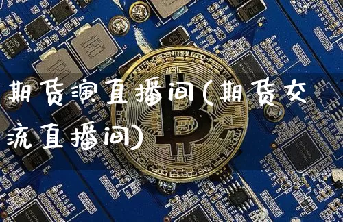 期货演直播间(期货交流直播间)_https://www.lclxwz.com_上期能源_第1张