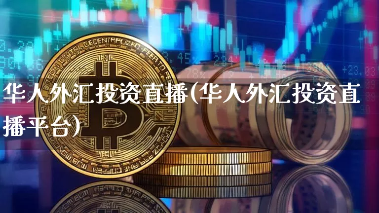 华人外汇投资直播(华人外汇投资直播平台)_https://www.lclxwz.com_大商所_第1张