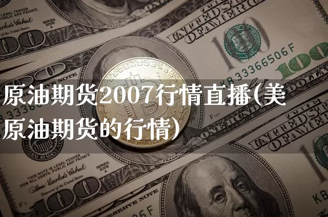 原油期货2007行情直播(美原油期货的行情)_https://www.lclxwz.com_大商所_第1张