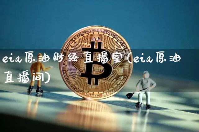 eia原油财经直播室(eia原油直播间)_https://www.lclxwz.com_上期能源_第1张