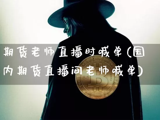 期货老师直播时喊单(国内期货直播间老师喊单)_https://www.lclxwz.com_郑商所_第1张