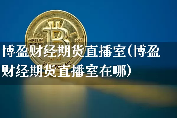 博盈财经期货直播室(博盈财经期货直播室在哪)_https://www.lclxwz.com_上期能源_第1张