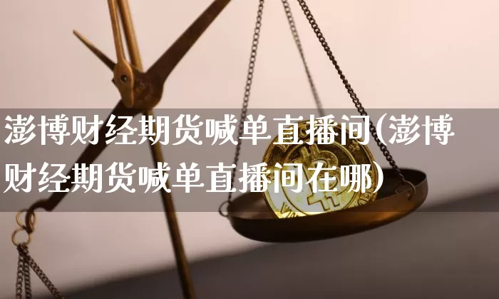 澎博财经期货喊单直播间(澎博财经期货喊单直播间在哪)_https://www.lclxwz.com_郑商所_第1张