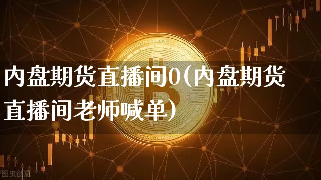 内盘期货直播间0(内盘期货直播间老师喊单)_https://www.lclxwz.com_大商所_第1张