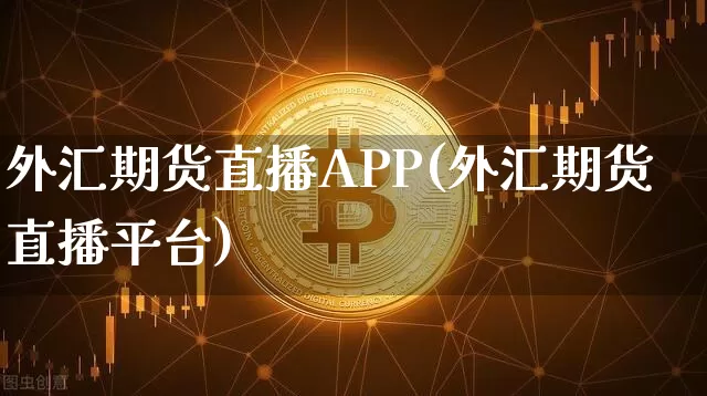 外汇期货直播APP(外汇期货直播平台)_https://www.lclxwz.com_上期能源_第1张