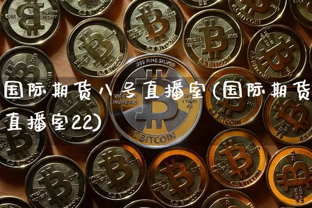 国际期货八号直播室(国际期货直播室22)_https://www.lclxwz.com_郑商所_第1张