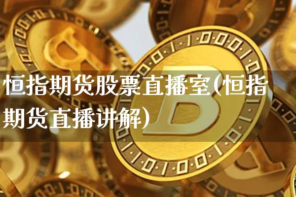 恒指期货股票直播室(恒指期货直播讲解)_https://www.lclxwz.com_上期能源_第1张