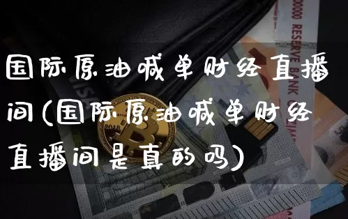 国际原油喊单财经直播间(国际原油喊单财经直播间是真的吗)_https://www.lclxwz.com_上期能源_第1张
