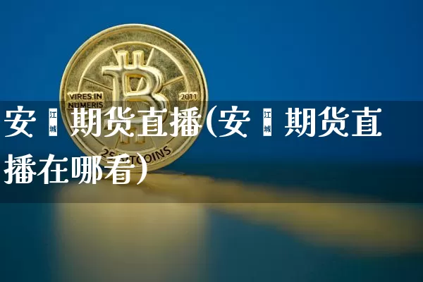 安鑫期货直播(安鑫期货直播在哪看)_https://www.lclxwz.com_郑商所_第1张