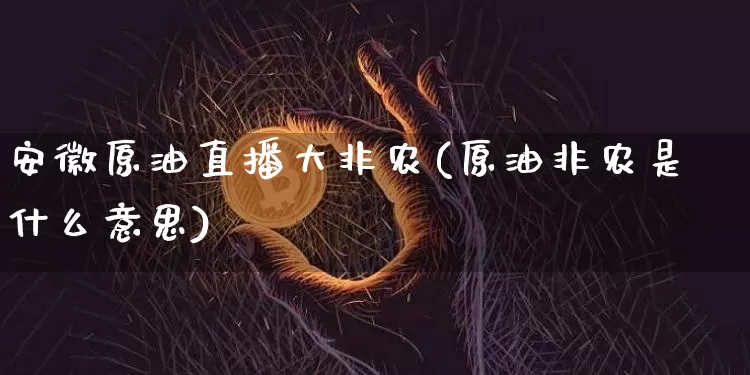 安徽原油直播大非农(原油非农是什么意思)_https://www.lclxwz.com_上期能源_第1张
