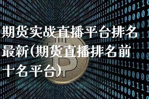 期货实战直播平台排名最新(期货直播排名前十名平台)_https://www.lclxwz.com_上期所_第1张