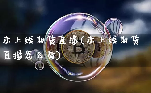 未上线期货直播(未上线期货直播怎么看)_https://www.lclxwz.com_上期所_第1张