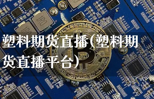 塑料期货直播(塑料期货直播平台)_https://www.lclxwz.com_郑商所_第1张