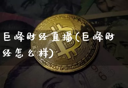 巨峰财经直播(巨峰财经怎么样)_https://www.lclxwz.com_大商所_第1张