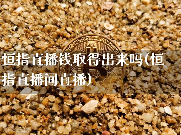 恒指直播钱取得出来吗(恒指直播间直播)_https://www.lclxwz.com_上期能源_第1张