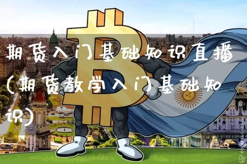 期货入门基础知识直播(期货教学入门基础知识)_https://www.lclxwz.com_广期所_第1张