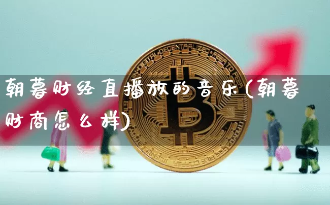 朝暮财经直播放的音乐(朝暮财商怎么样)_https://www.lclxwz.com_上期能源_第1张