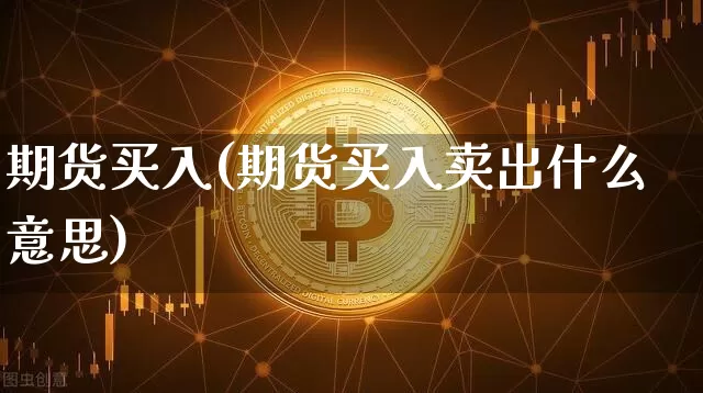期货买入(期货买入卖出什么意思)_https://www.lclxwz.com_大商所_第1张