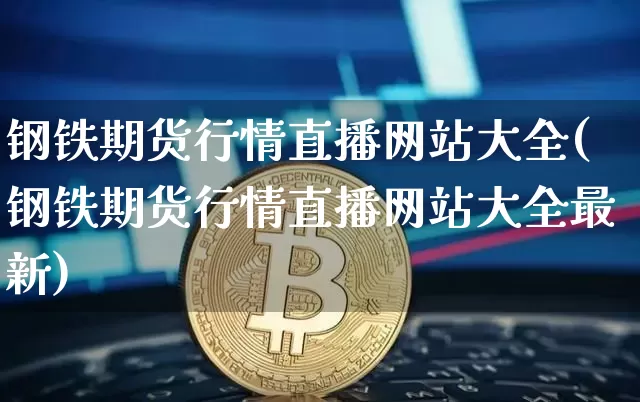钢铁期货行情直播网站大全(钢铁期货行情直播网站大全最新)_https://www.lclxwz.com_郑商所_第1张